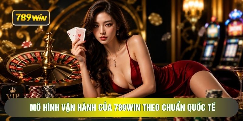 Mô hình vận hành của 789WIN theo chuẩn quốc tế